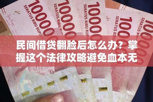 北京民间借贷翻脸后怎么办？掌握这个法律攻略避免血本无归