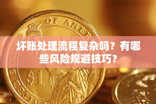 北京坏账处理流程复杂吗？有哪些风险规避技巧？