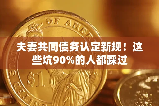 北京夫妻共同债务认定新规！这些坑90%的人都踩过