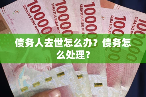 北京债务人去世怎么办？债务怎么处理？