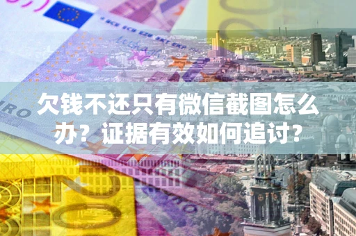 北京欠钱不还只有微信截图怎么办？证据有效如何追讨？