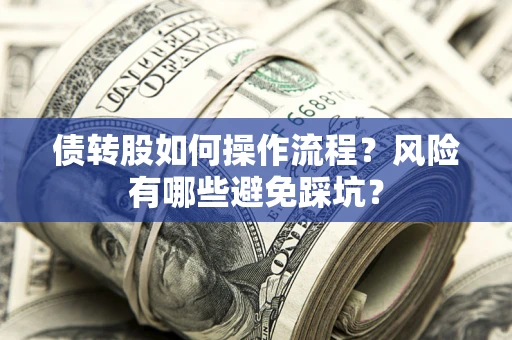 北京债转股如何操作流程?风险有哪些避免踩坑? 北京债转股如何操作流程?风险有哪些避免踩坑?