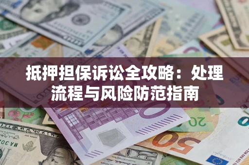 北京抵押担保诉讼全攻略：处理流程与风险防范指南