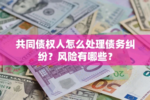 北京共同债权人怎么处理债务纠纷？风险有哪些？