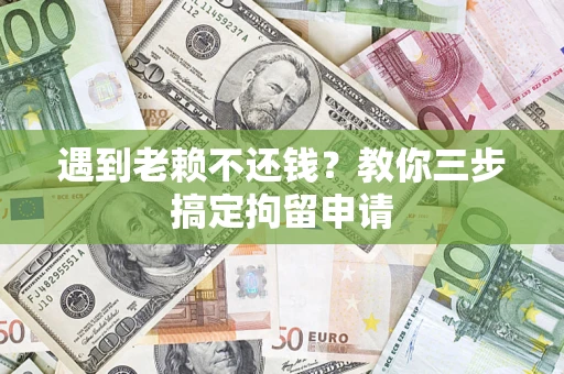 北京遇到老赖不还钱？教你三步搞定拘留申请