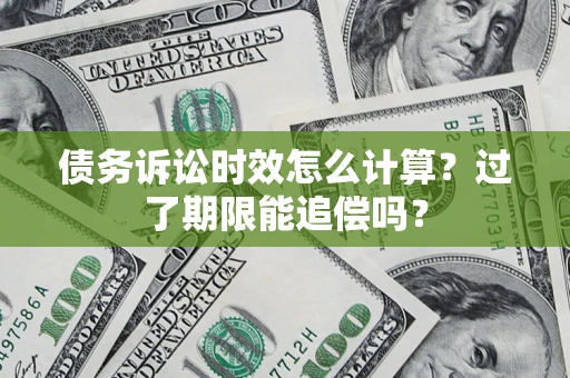 北京债务诉讼时效怎么计算？过了期限能追偿吗？
