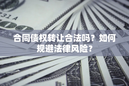北京合同债权转让合法吗？如何规避法律风险？