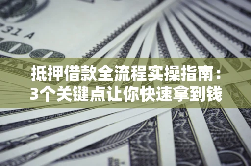 北京抵押借款全流程实操指南：3个关键点让你快速拿到钱