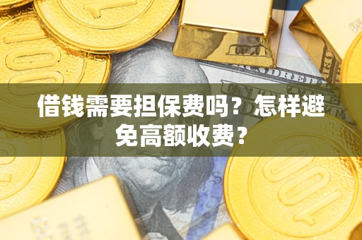 北京借钱需要担保费吗？怎样避免高额收费？