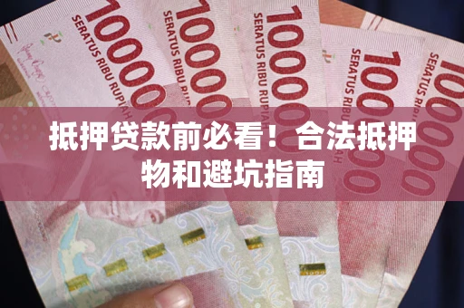 北京抵押贷款前必看！合法抵押物和避坑指南