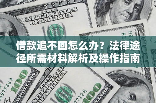 北京借款追不回怎么办?法律途径所需材料解析及操作指南 北京借款追不回怎么办?法律途径所需材料解析及操作指南