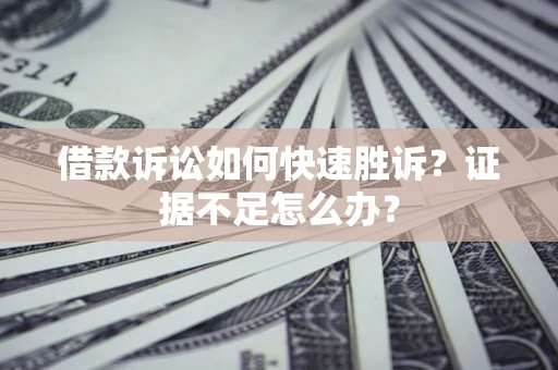 北京借款诉讼如何快速胜诉？证据不足怎么办？