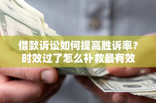北京借款诉讼如何提高胜诉率？时效过了怎么补救最有效