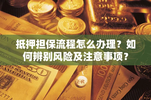 北京抵押担保流程怎么办理？如何辨别风险及注意事项？