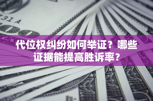 北京代位权纠纷如何举证？哪些证据能提高胜诉率？