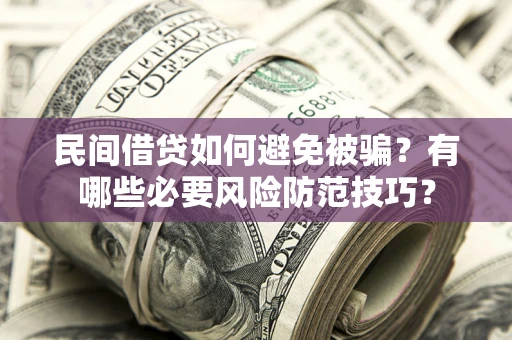 北京民间借贷如何避免被骗？有哪些必要风险防范技巧？