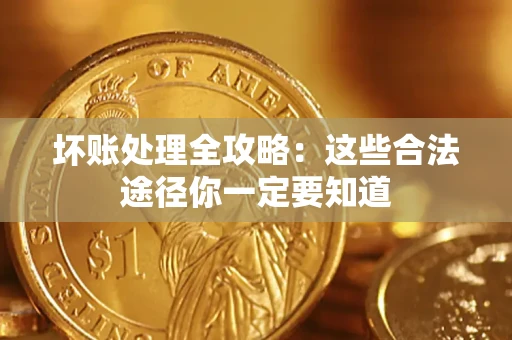 北京坏账处理全攻略：这些合法途径你一定要知道