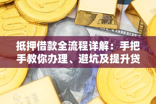 北京抵押借款全流程详解：手把手教你办理、避坑及提升贷款额度