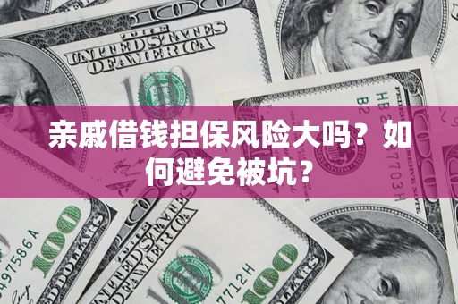 北京亲戚借钱担保风险大吗？如何避免被坑？