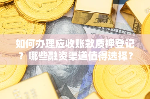 北京如何办理应收账款质押登记？哪些融资渠道值得选择？
