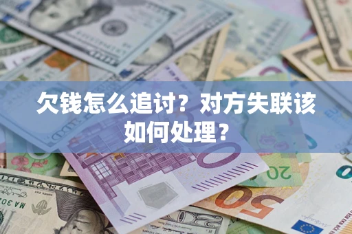 北京欠钱怎么追讨？对方失联该如何处理？