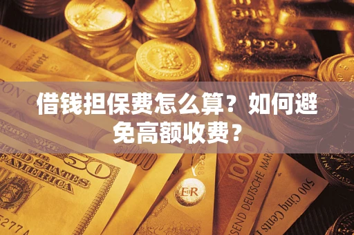 北京借钱担保费怎么算？如何避免高额收费？