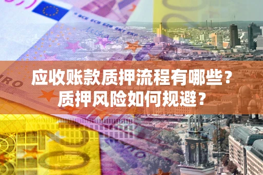 北京应收账款质押流程有哪些？质押风险如何规避？