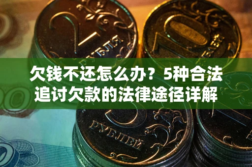 北京欠钱不还怎么办？5种合法追讨欠款的法律途径详解