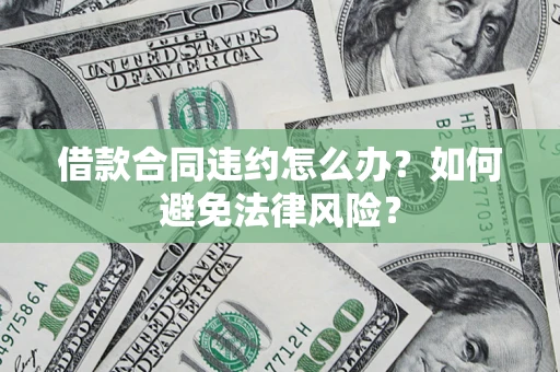 北京借款合同违约怎么办？如何避免法律风险？