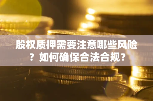 北京股权质押需要注意哪些风险？如何确保合法合规？