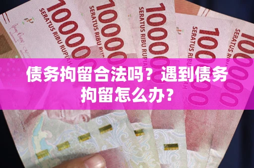 北京债务拘留合法吗？遇到债务拘留怎么办？
