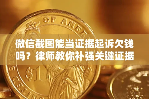 北京微信截图能当证据起诉欠钱吗？律师教你补强关键证据