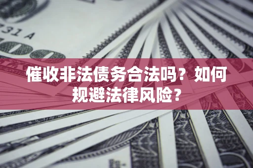 北京催收非法债务合法吗？如何规避法律风险？