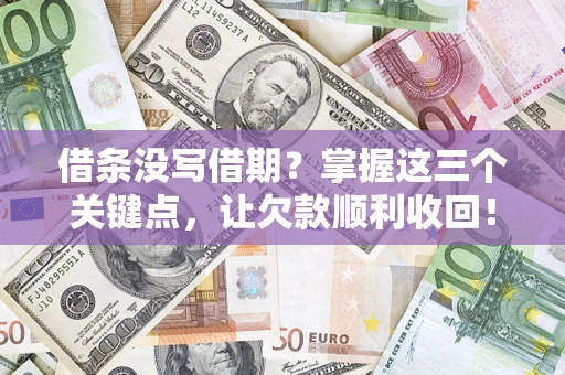 北京借条没写借期？掌握这三个关键点，让欠款顺利收回！