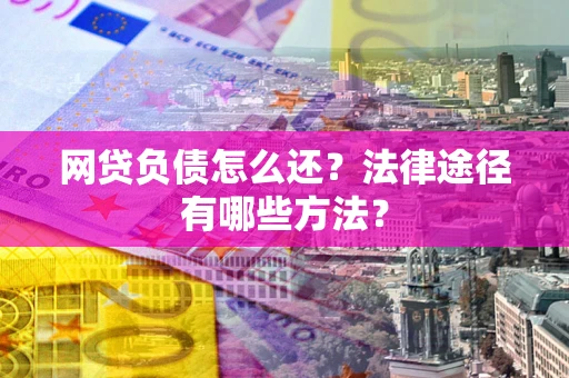 北京网贷负债怎么还？法律途径有哪些方法？