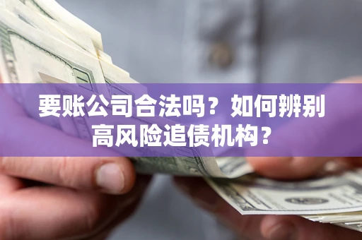 北京要账公司合法吗？如何辨别高风险追债机构？